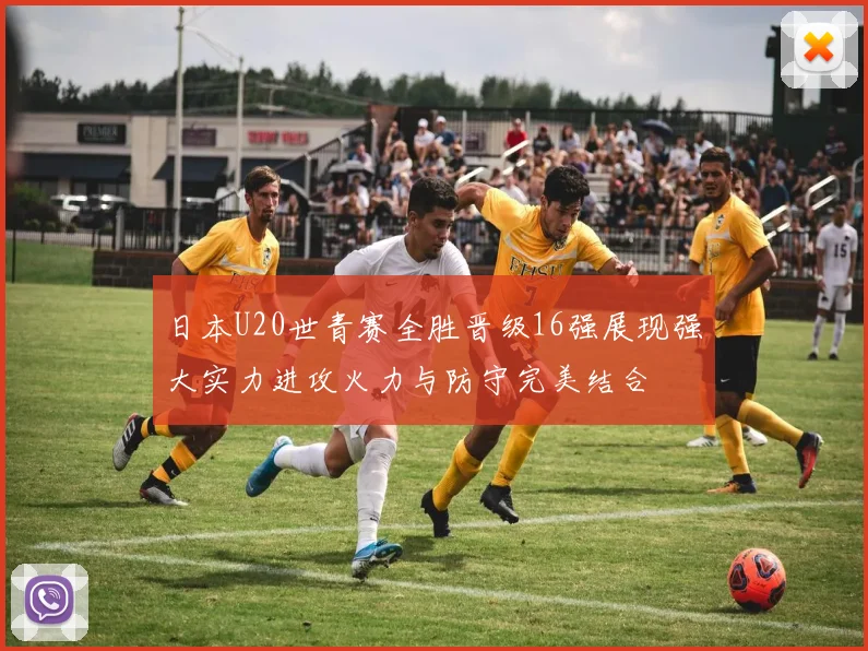 日本U20世青赛全胜晋级16强展现强大实力进攻火力与防守完美结合