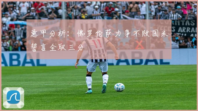 意甲分析：佛罗伦萨力争不败国米誓言全取三分