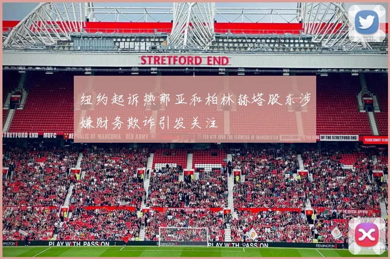 纽约起诉热那亚和柏林赫塔股东涉嫌财务欺诈引发关注