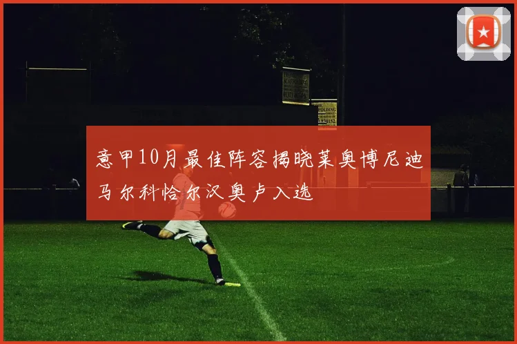 意甲10月最佳阵容揭晓莱奥博尼迪马尔科恰尔汉奥卢入选