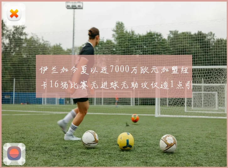 伊兰加今夏以近7000万欧元加盟纽卡16场比赛无进球无助攻仅造1点引发热议