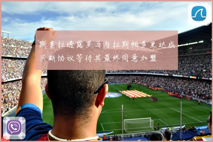 斯基拉透露罗马与拉斯帕多里达成买断协议等待其最终同意加盟