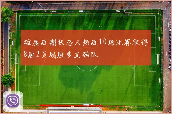 雄鹿近期状态火热近10场比赛取得8胜2负战胜多支强队