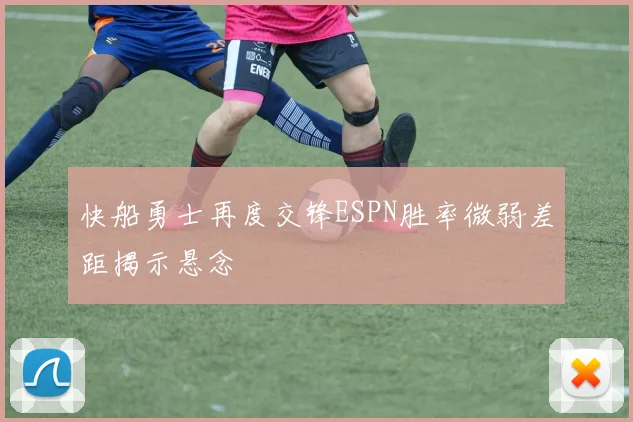 快船勇士再度交锋ESPN胜率微弱差距揭示悬念