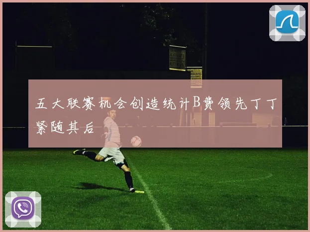 五大联赛机会创造统计B费领先丁丁紧随其后
