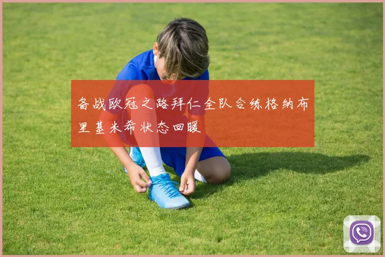备战欧冠之路拜仁全队合练格纳布里基米希状态回暖