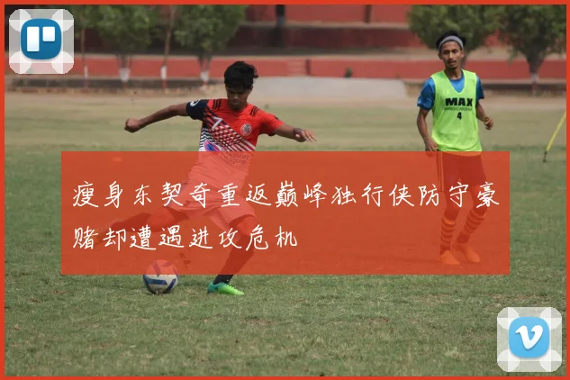 瘦身东契奇重返巅峰独行侠防守豪赌却遭遇进攻危机
