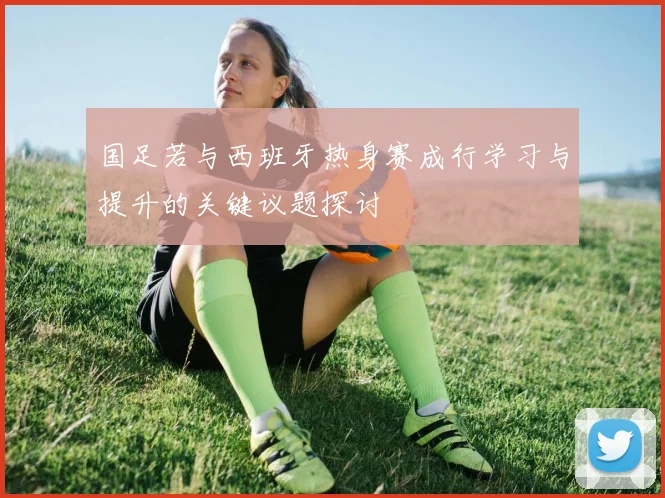 国足若与西班牙热身赛成行学习与提升的关键议题探讨