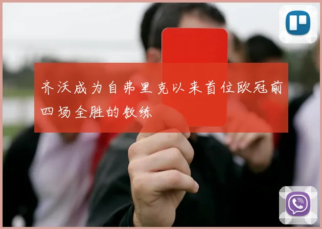齐沃成为自弗里克以来首位欧冠前四场全胜的教练