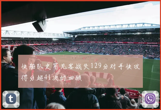 快船队史罕见客战失129分对手快攻得分超41次的回顾