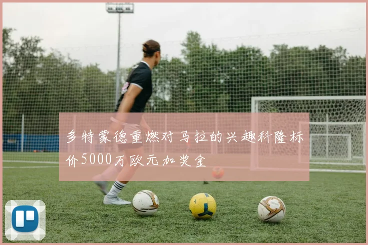 多特蒙德重燃对马拉的兴趣科隆标价5000万欧元加奖金