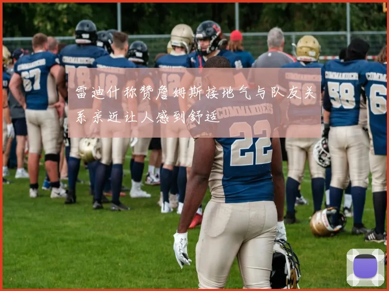 雷迪什称赞詹姆斯接地气与队友关系亲近让人感到舒适