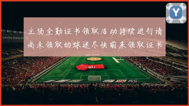 主场全勤证书领取活动持续进行请尚未领取的球迷尽快前来领取证书