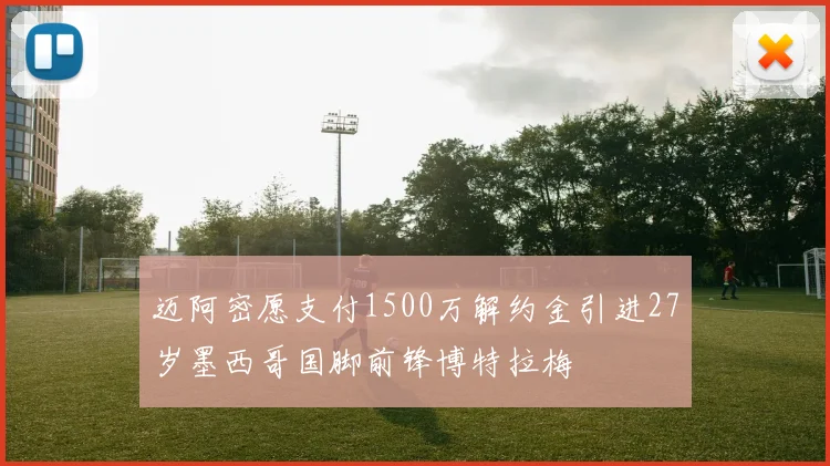 迈阿密愿支付1500万解约金引进27岁墨西哥国脚前锋博特拉梅